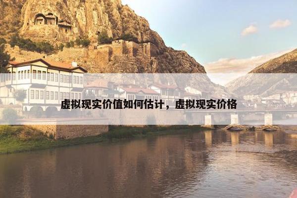 虚拟现实价值如何估计，虚拟现实价格