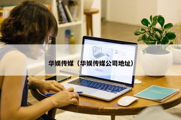 华娱传媒（华娱传媒公司地址）