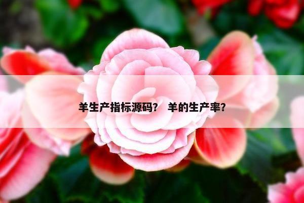 羊生产指标源码？ 羊的生产率？