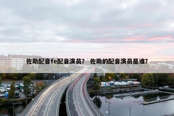 佐助配音fe配音演员？ 佐助的配音演员是谁？