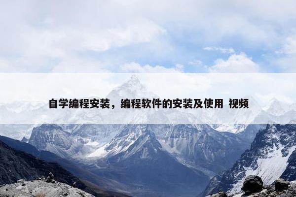 自学编程安装，编程软件的安装及使用 视频
