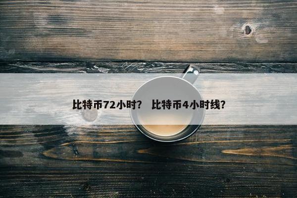 比特币72小时？ 比特币4小时线？