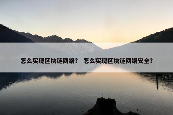 怎么实现区块链网络？ 怎么实现区块链网络安全？