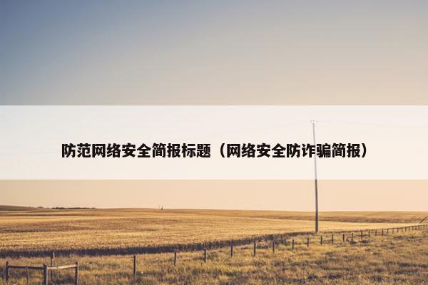 防范网络安全简报标题（网络安全防诈骗简报）