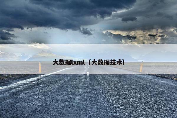 大数据lxml（大数据技术）
