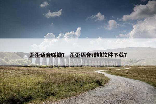 歪歪语音赚钱？ 歪歪语音赚钱软件下载？
