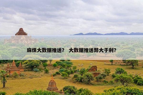 麻烦大数据推送？ 大数据推送弊大于利？