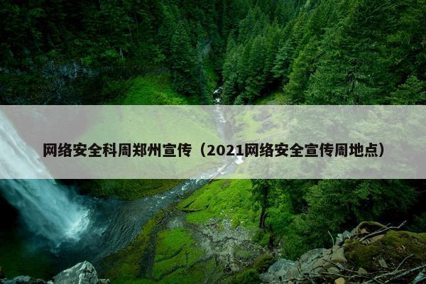 网络安全科周郑州宣传（2021网络安全宣传周地点）
