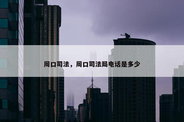 周口司法，周口司法局电话是多少