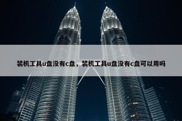 装机工具u盘没有c盘，装机工具u盘没有c盘可以用吗