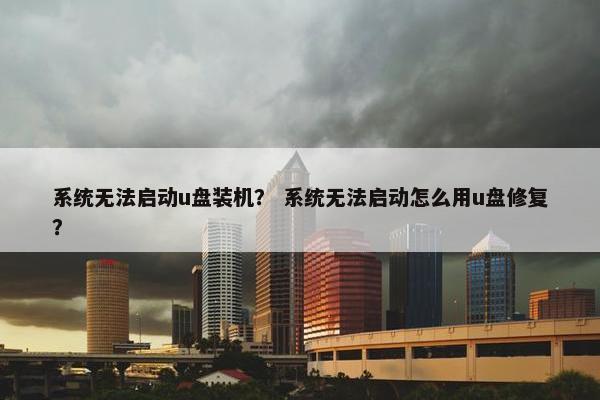 系统无法启动u盘装机？ 系统无法启动怎么用u盘修复？