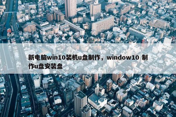 新电脑win10装机u盘制作，window10 制作u盘安装盘
