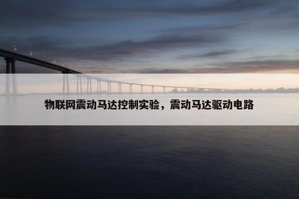 物联网震动马达控制实验，震动马达驱动电路