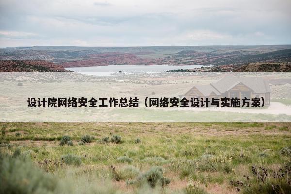 设计院网络安全工作总结（网络安全设计与实施方案）