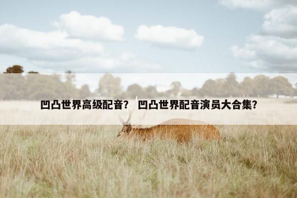 凹凸世界高级配音？ 凹凸世界配音演员大合集？