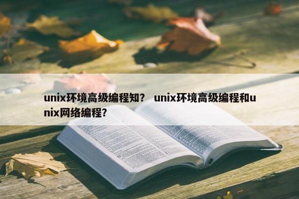 unix环境高级编程知？ unix环境高级编程和unix网络编程？