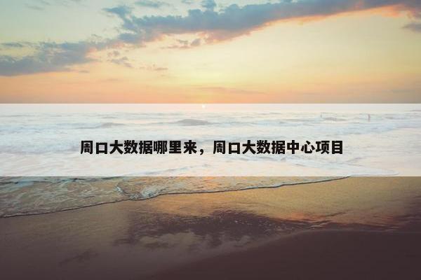 周口大数据哪里来，周口大数据中心项目