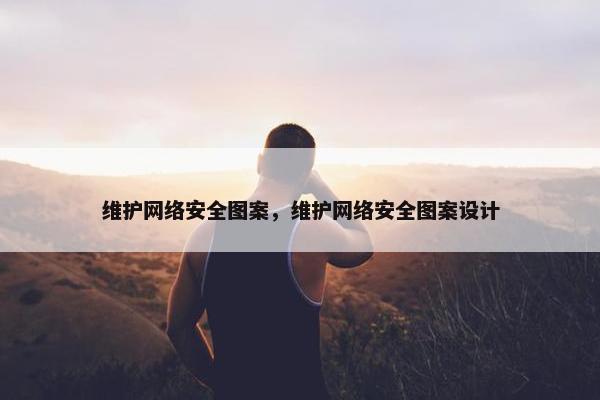 维护网络安全图案，维护网络安全图案设计