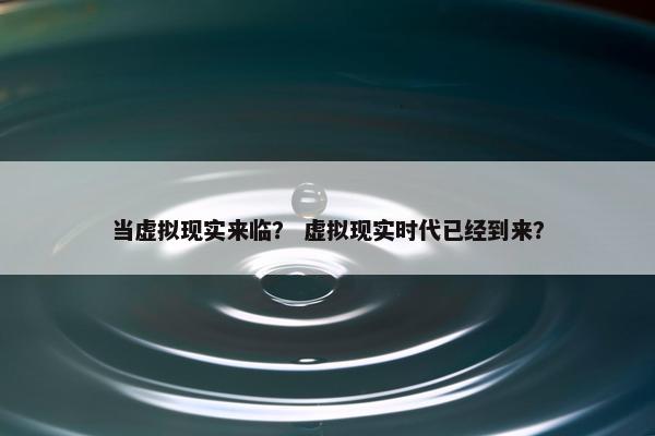 当虚拟现实来临？ 虚拟现实时代已经到来？