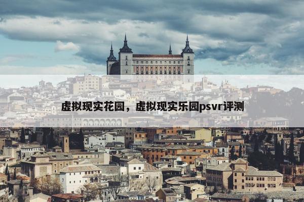 虚拟现实花园，虚拟现实乐园psvr评测