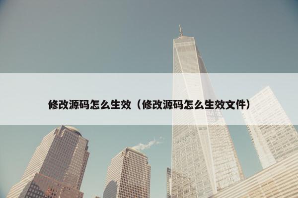 修改源码怎么生效（修改源码怎么生效文件）