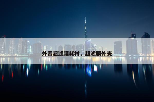 外置超滤膜耗材，超滤膜外壳