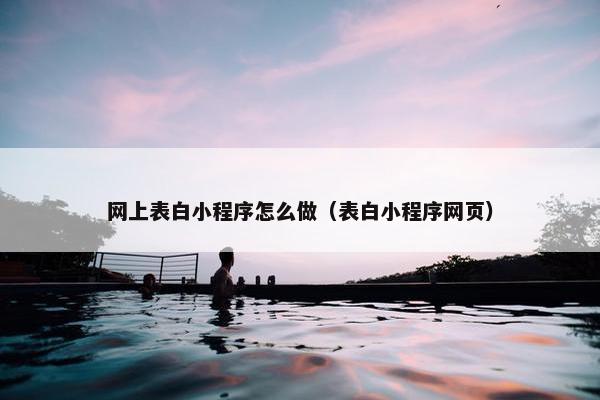 网上表白小程序怎么做（表白小程序网页）