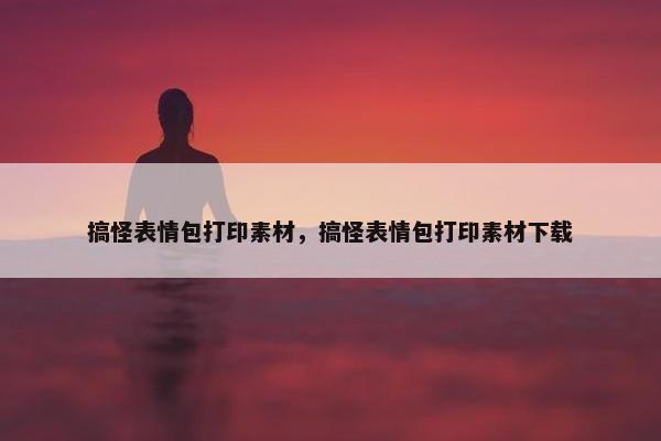 搞怪表情包打印素材，搞怪表情包打印素材下载