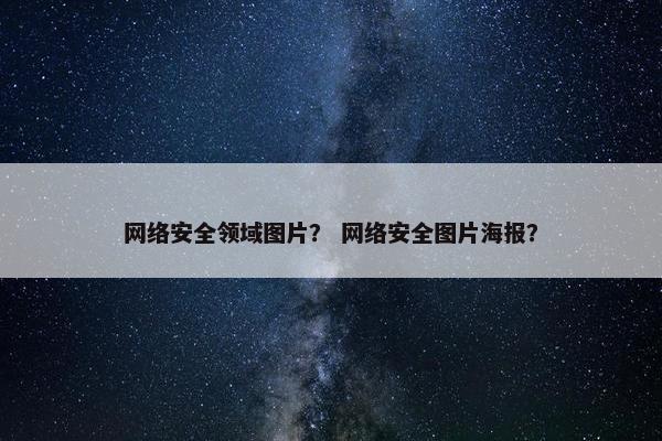 网络安全领域图片？ 网络安全图片海报？