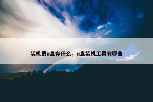 装机员u盘存什么，u盘装机工具有哪些