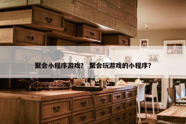 聚会小程序游戏？ 聚会玩游戏的小程序？