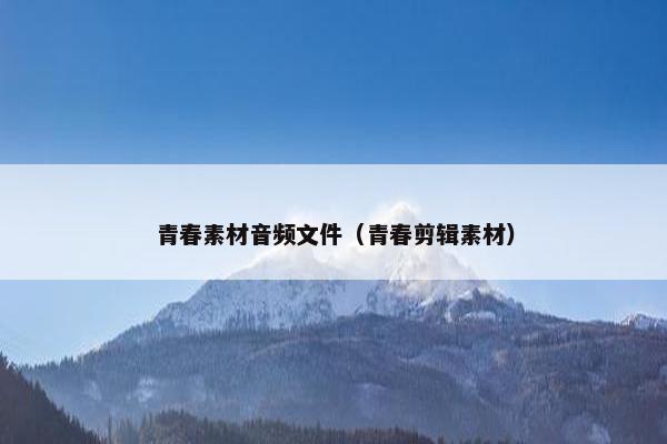 青春素材音频文件（青春剪辑素材）