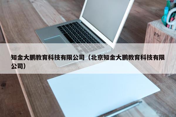 知金大鹏教育科技有限公司（北京知金大鹏教育科技有限公司）