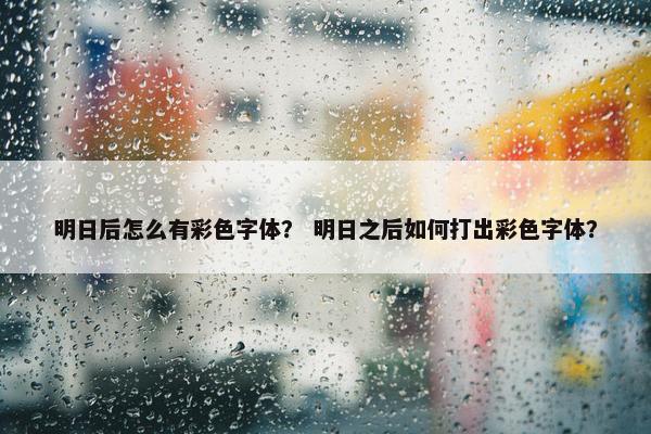 明日后怎么有彩色字体？ 明日之后如何打出彩色字体？