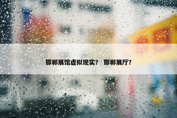 邯郸展馆虚拟现实？ 邯郸展厅？