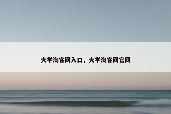 大学淘客网入口，大学淘客网官网