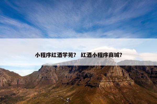 小程序红酒学苑？ 红酒小程序商城？