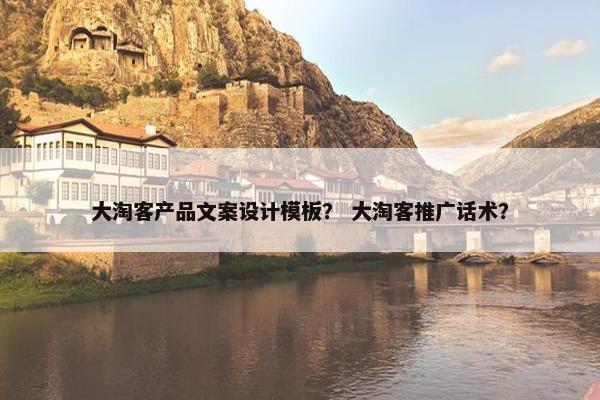大淘客产品文案设计模板？ 大淘客推广话术？