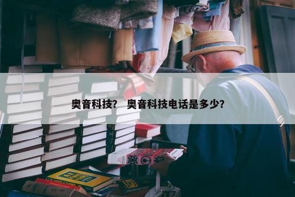 奥音科技？ 奥音科技电话是多少？