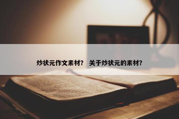 炒状元作文素材？ 关于炒状元的素材？