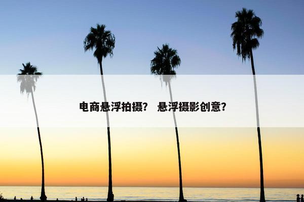 电商悬浮拍摄？ 悬浮摄影创意？
