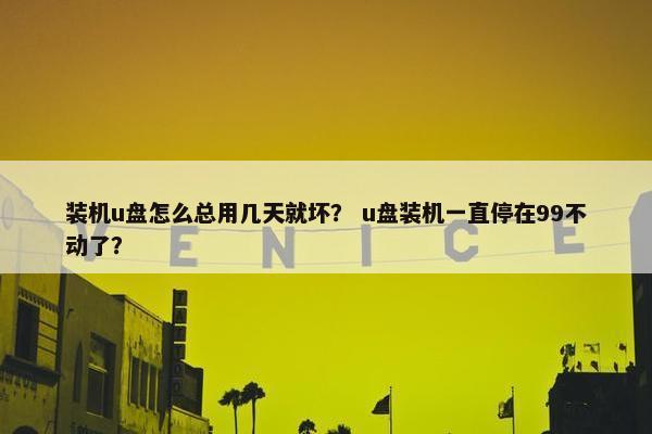 装机u盘怎么总用几天就坏？ u盘装机一直停在99不动了？