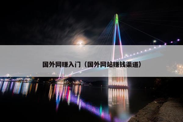 国外网赚入门（国外网站赚钱渠道）