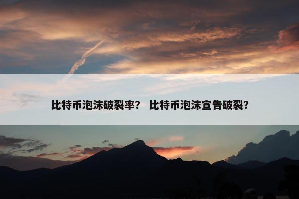 比特币泡沫破裂率？ 比特币泡沫宣告破裂？
