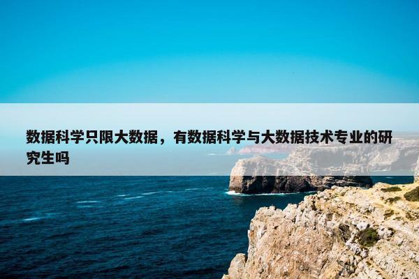 数据科学只限大数据，有数据科学与大数据技术专业的研究生吗