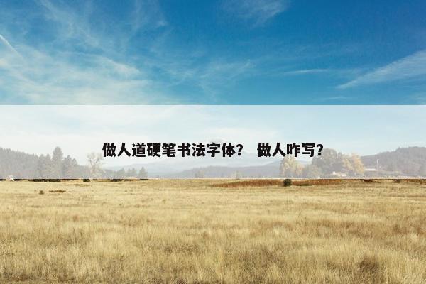 做人道硬笔书法字体？ 做人咋写？