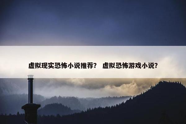 虚拟现实恐怖小说推荐？ 虚拟恐怖游戏小说？