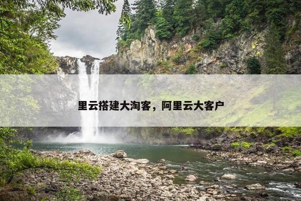 里云搭建大淘客，阿里云大客户
