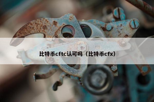比特币cftc认可吗（比特币cfx）
