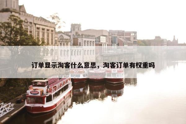 订单显示淘客什么意思，淘客订单有权重吗